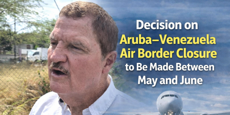 Decision on Aruba–Venezuela Air Border Closure to Be Made Between May and June Air Border Closure Aruba Venezuela