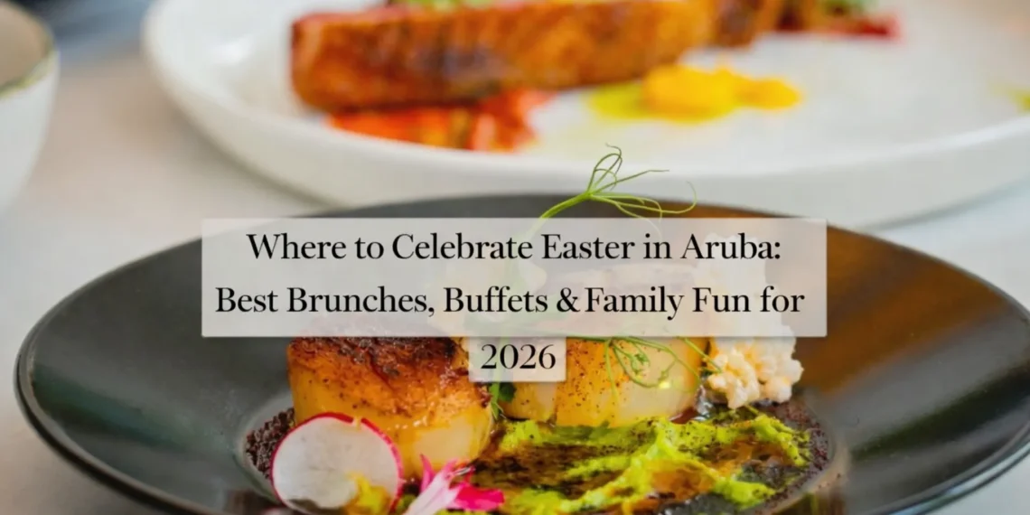 Where to Celebrate Easter in Aruba: Best Brunches, Buffets & Family Fun for 2026 celebrateeasteraruba