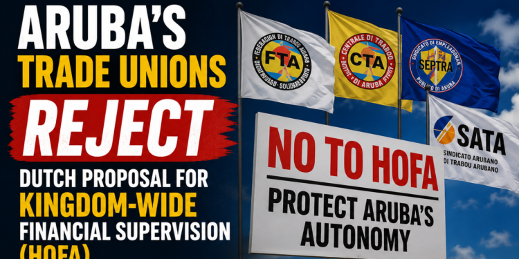 Aruba's Trade Unions Reject Dutch Proposal for Kingdom-Wide Financial Supervision (HOFA) Reject Dutch Proposal