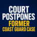 Court Postpones Former Coast Guard Case Court Postpones Former Coast Guard Case
