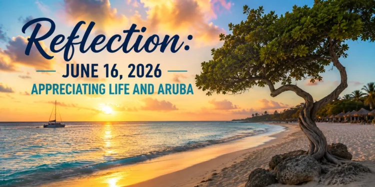 Reflection: June 16, 2026 – Appreciating Life and Aruba reflectionjune16