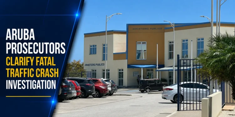 Aruba Prosecutors Clarify Fatal Traffic Crash Investigation