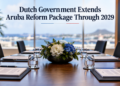 Dutch Government Extends Aruba Reform Package Through 2029 Dutch Government Extends Aruba Reform Package Through 2029