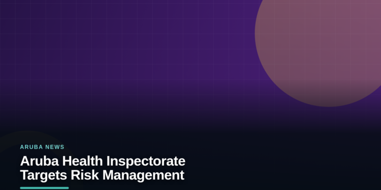 Aruba Health Inspectorate Targets Risk Management Aruba Health Inspectorate Targets Risk Management