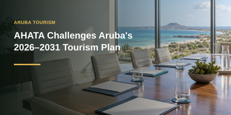 AHATA Challenges Aruba's 2026–2031 Tourism Plan