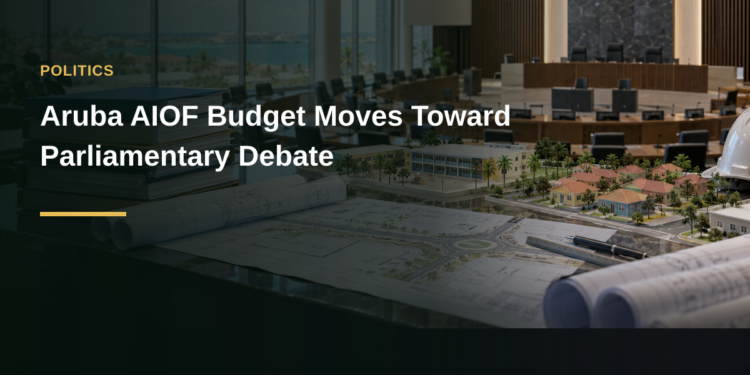 Aruba AIOF Budget Moves Toward Parliamentary Debate Aruba AIOF Budget Moves Toward Parliamentary Debate