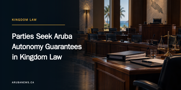 Parties Seek Aruba Autonomy Guarantees in Kingdom Law