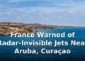 France Warned of Radar-Invisible Jets Near Aruba, Curaçao France Warned of Radar-Invisible Jets Near Aruba, Curaçao