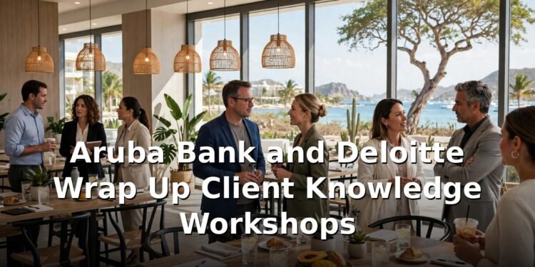 Aruba Bank and Deloitte Wrap Up Client Knowledge Workshops Aruba Bank and Deloitte Wrap Up Client Knowledge Workshops
